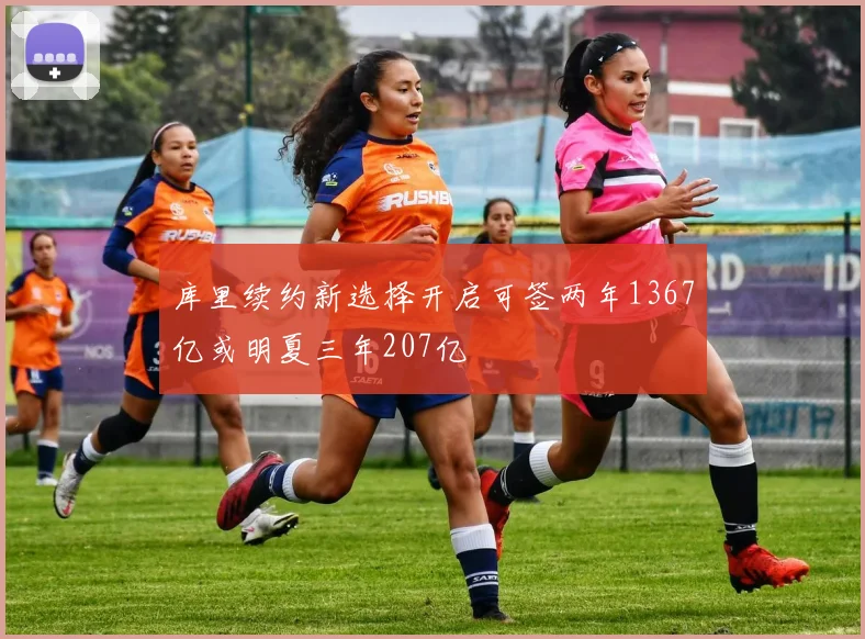 库里续约新选择开启可签两年1367亿或明夏三年207亿